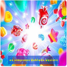 os simpsons dublado assistir